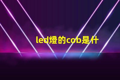 led燈的cob是什么意思 軌道燈cob是什么意思